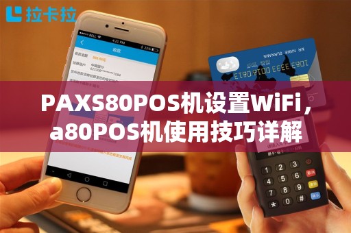 PAXS80POS机设置WiFi，a80POS机使用技巧详解