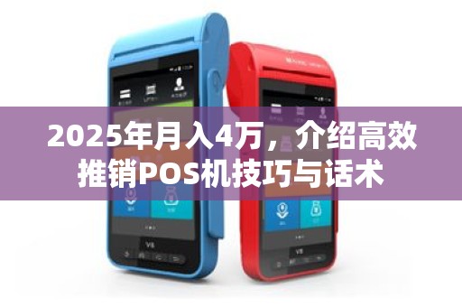 2025年月入4万，介绍高效推销POS机技巧与话术