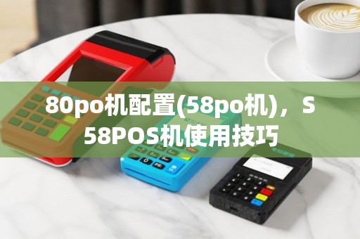 80po机配置(58po机)，S58POS机使用技巧