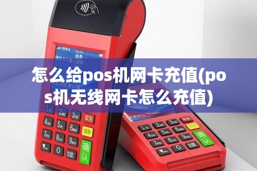怎么给pos机网卡充值(pos机无线网卡怎么充值)