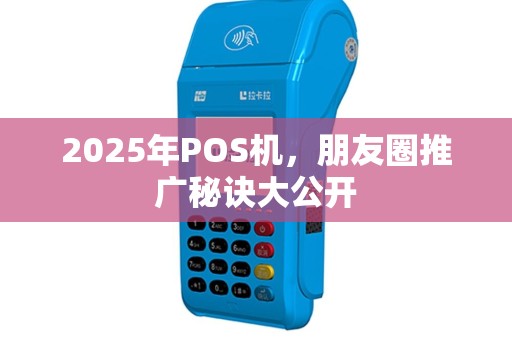 2025年POS机，朋友圈推广秘诀大公开