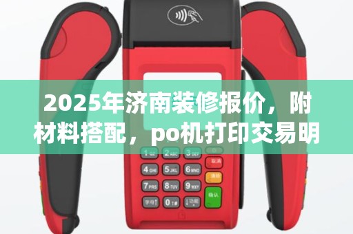 2025年济南装修报价，附材料搭配，po机打印交易明细