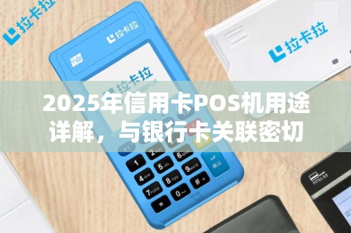 2025年信用卡POS机用途详解，与银行卡关联密切