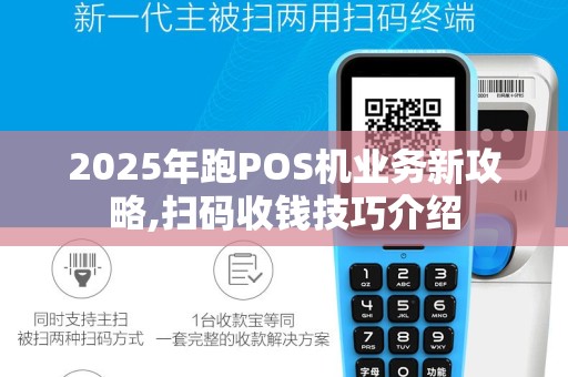 2025年跑POS机业务新攻略,扫码收钱技巧介绍