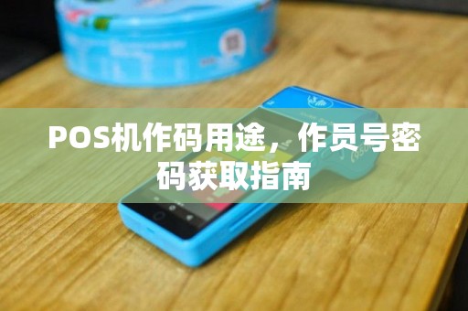POS机作码用途，作员号密码获取指南