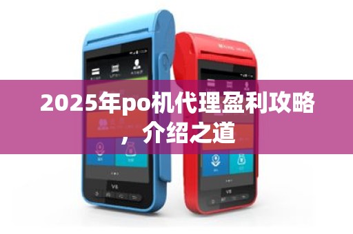 2025年po机代理盈利攻略，介绍之道