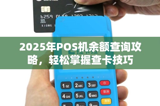 2025年POS机余额查询攻略，轻松掌握查卡技巧
