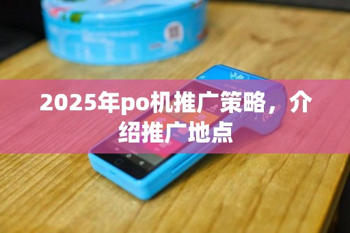 2025年po机推广策略，介绍推广地点
