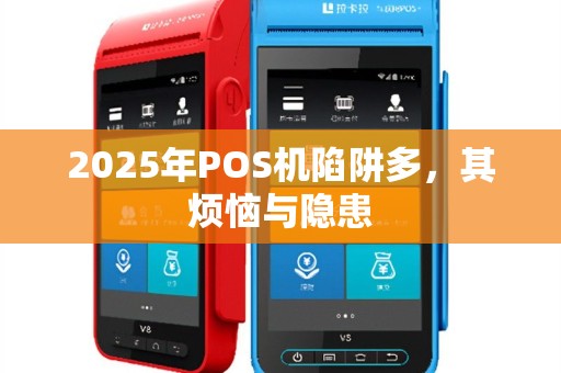 2025年POS机陷阱多，其烦恼与隐患