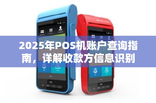 2025年POS机账户查询指南，详解收款方信息识别