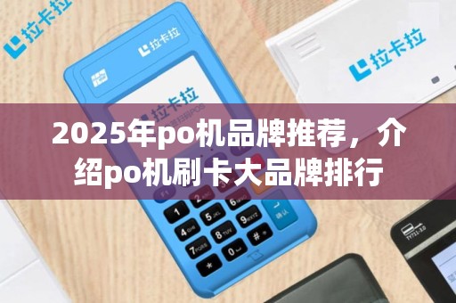 2025年po机品牌推荐，介绍po机刷卡大品牌排行