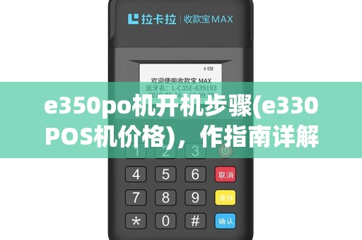 e350po机开机步骤(e330POS机价格)，作指南详解