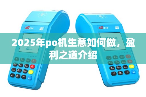 2025年po机生意如何做，盈利之道介绍