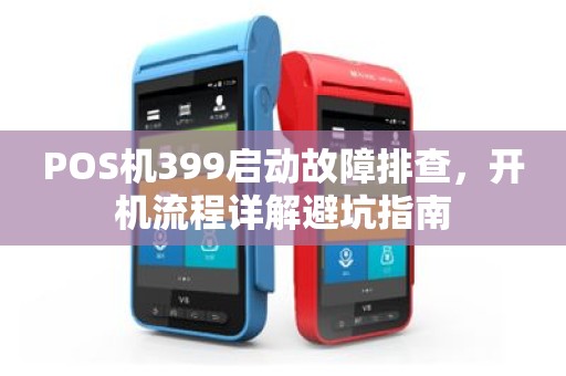 POS机399启动故障排查，开机流程详解避坑指南
