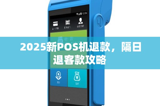2025新POS机退款，隔日退客款攻略
