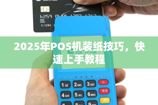 2025年POS机装纸技巧，快速上手教程