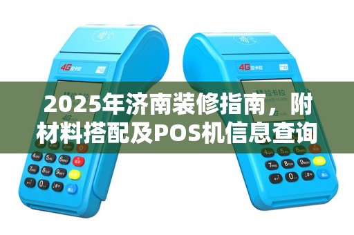 2025年济南装修指南，附材料搭配及POS机信息查询攻略