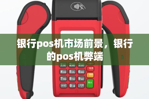 银行pos机市场前景，银行的pos机弊端