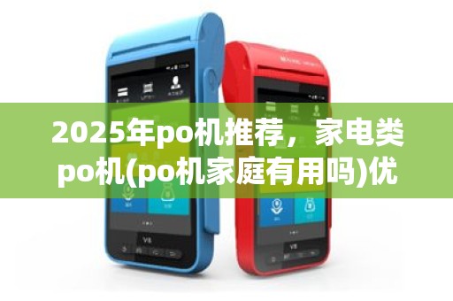 2025年po机推荐，家电类po机(po机家庭有用吗)优缺点