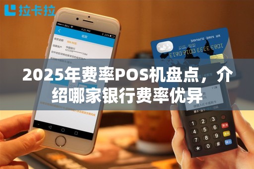 2025年费率POS机盘点，介绍哪家银行费率优异