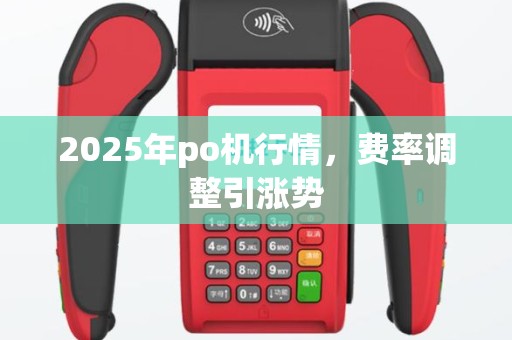 2025年po机行情，费率调整引涨势