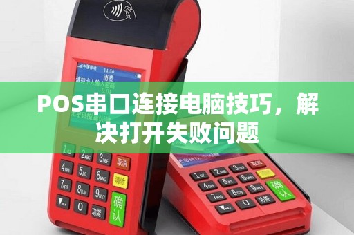 POS串口连接电脑技巧，解决打开失败问题