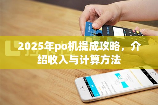 2025年po机提成攻略，介绍收入与计算方法