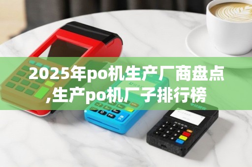 2025年po机生产厂商盘点,生产po机厂子排行榜