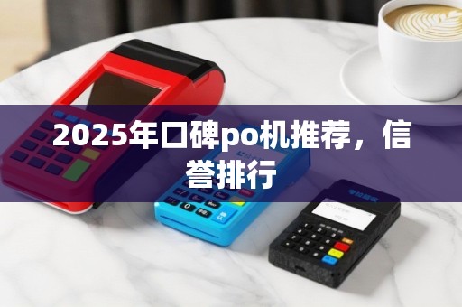 2025年口碑po机推荐，信誉排行