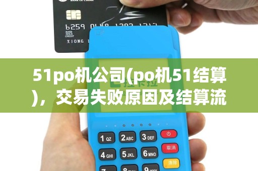 51po机公司(po机51结算)，交易失败原因及结算流程介绍