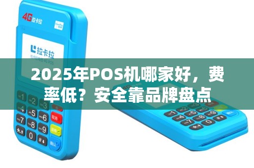 2025年POS机哪家好，费率低？安全靠品牌盘点