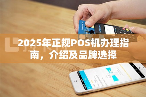 2025年正规POS机办理指南，介绍及品牌选择
