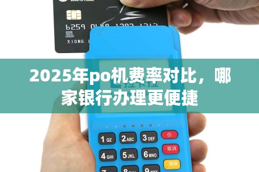 2025年po机费率对比，哪家银行办理更便捷