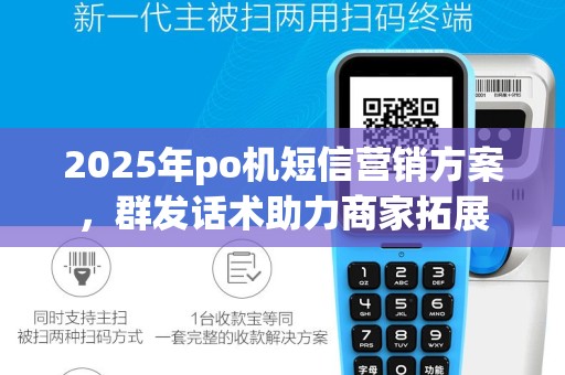 2025年po机短信营销方案，群发话术助力商家拓展