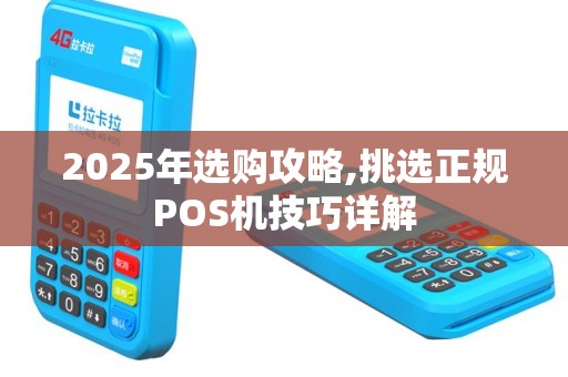 2025年选购攻略,挑选正规POS机技巧详解
