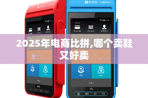 2025年电商比拼,哪个卖鞋又好卖