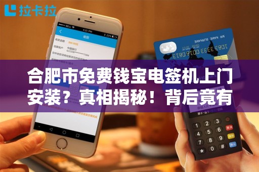 合肥市免费钱宝电签机上门安装？真相揭秘！背后竟有这些‘套路’