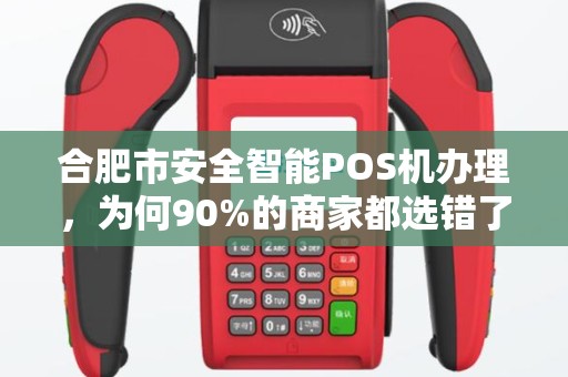 合肥市安全智能POS机办理，为何90%的商家都选错了？真相让人震惊！