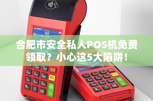 合肥市安全私人POS机免费领取？小心这5大陷阱！