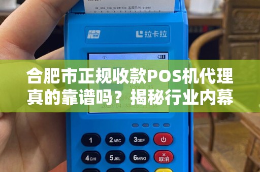 合肥市正规收款POS机代理真的靠谱吗？揭秘行业内幕与避坑指南！