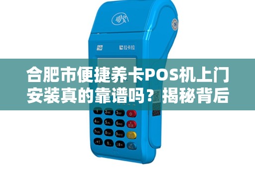 合肥市便捷养卡POS机上门安装真的靠谱吗？揭秘背后隐藏的3大风险！