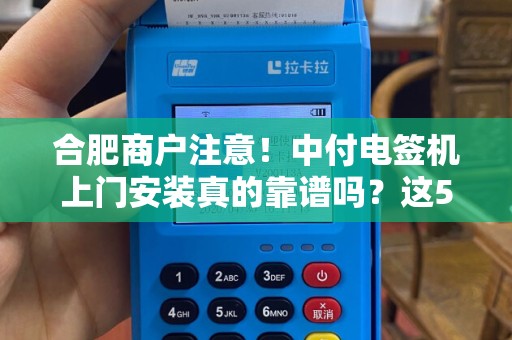 合肥商户注意！中付电签机上门安装真的靠谱吗？这5大陷阱你必须知道！