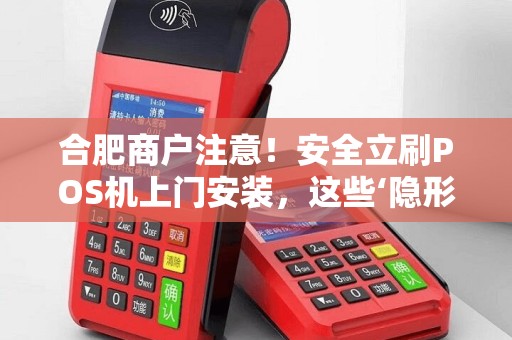 合肥商户注意！安全立刷POS机上门安装，这些‘隐形陷阱’你可能还不知道？