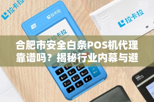合肥市安全白条POS机代理靠谱吗？揭秘行业内幕与避坑指南！