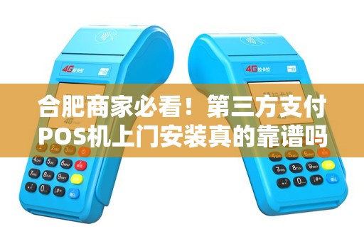 合肥商家必看！第三方支付POS机上门安装真的靠谱吗？背后隐藏的这些‘坑’你踩过几个？