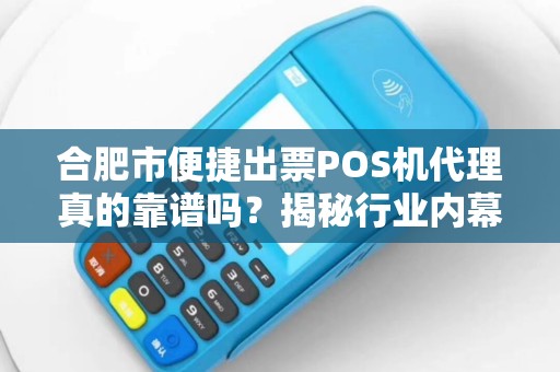 合肥市便捷出票POS机代理真的靠谱吗？揭秘行业内幕与避坑指南！