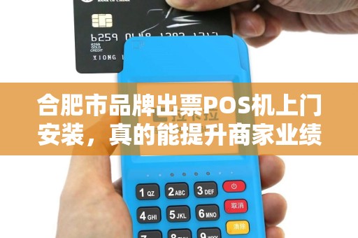 合肥市品牌出票POS机上门安装，真的能提升商家业绩吗？揭秘背后的关键因素！