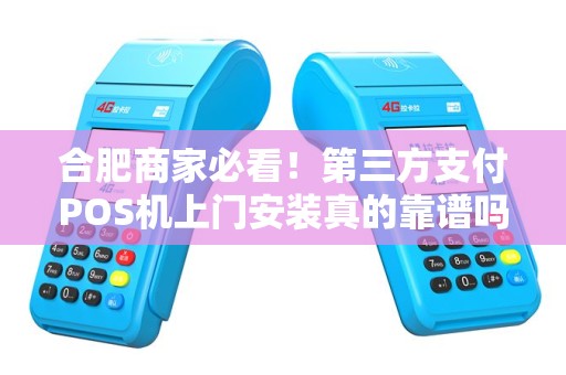 合肥商家必看！第三方支付POS机上门安装真的靠谱吗？揭秘5大避坑指南！