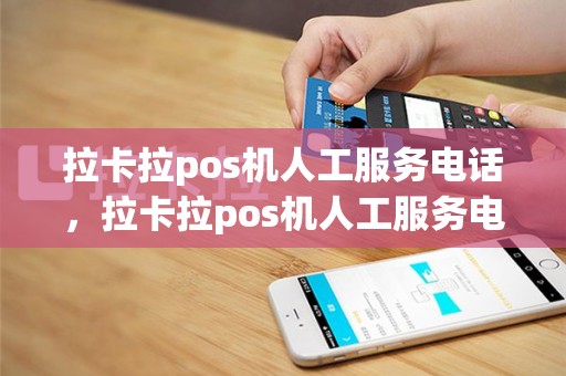 拉卡拉pos机人工服务电话，拉卡拉pos机人工服务电话号码
