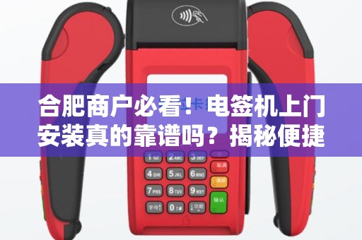 合肥商户必看！电签机上门安装真的靠谱吗？揭秘便捷乐刷的3大隐藏风险！